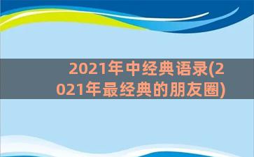 2021年中经典语录(2021年最经典的朋友圈)