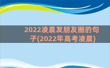 2022凌晨发朋友圈的句子(2022年高考凌晨)