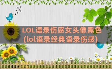 LOL语录伤感女头像黑色(lol语录经典语录伤感)