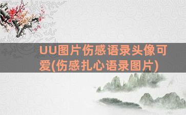 UU图片伤感语录头像可爱(伤感扎心语录图片)