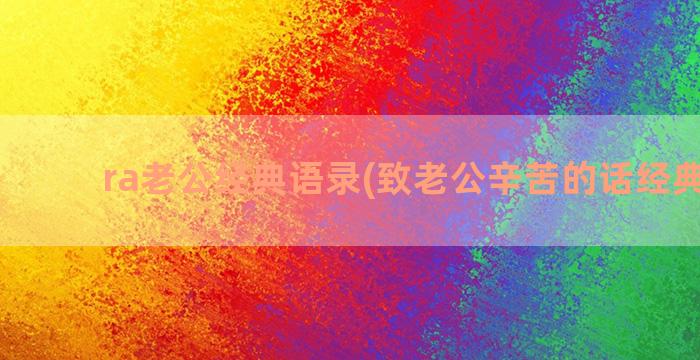 ra老公经典语录(致老公辛苦的话经典语录)