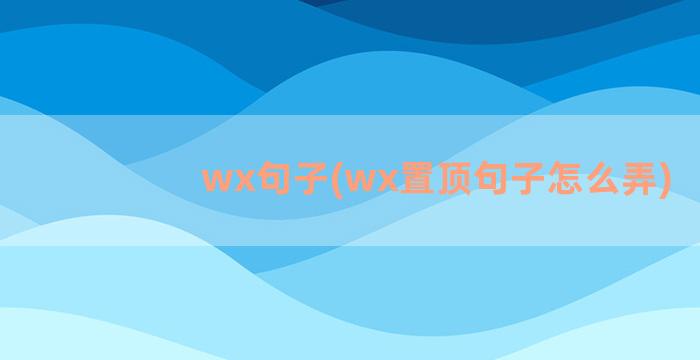 wx句子(wx置顶句子怎么弄)