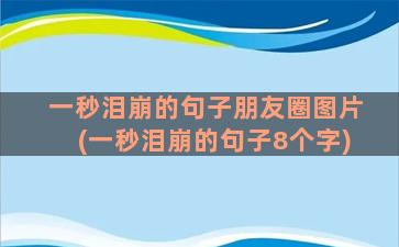 一秒泪崩的句子朋友圈图片(一秒泪崩的句子8个字)