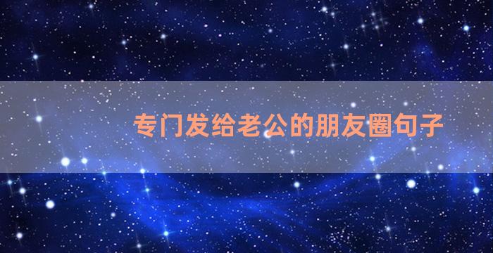 专门发给老公的朋友圈句子