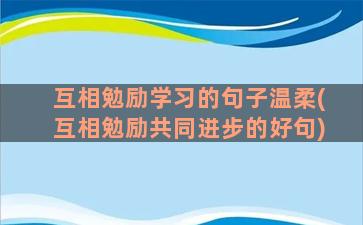 互相勉励学习的句子温柔(互相勉励共同进步的好句)