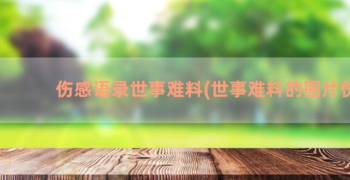 伤感语录世事难料(世事难料的图片伤感)