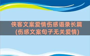 侠客文案爱情伤感语录长篇(伤感文案句子无关爱情)