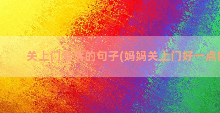 关上门爱情的句子(妈妈关上门好一点的句子)