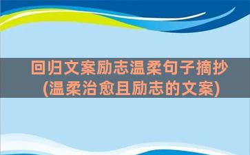 回归文案励志温柔句子摘抄(温柔治愈且励志的文案)