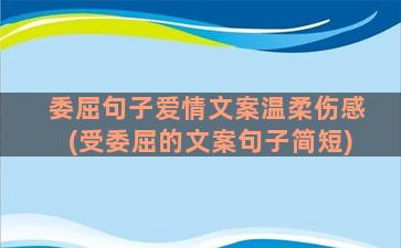 委屈句子爱情文案温柔伤感(受委屈的文案句子简短)