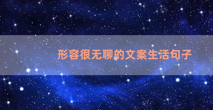 形容很无聊的文案生活句子