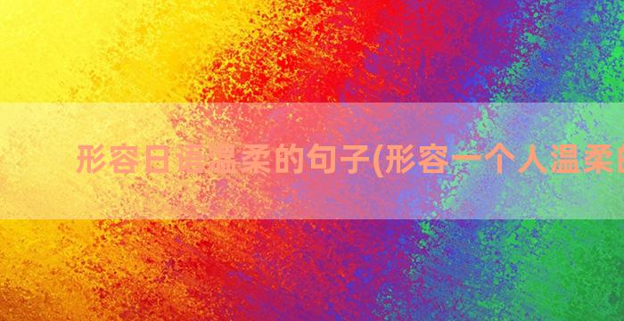 形容日语温柔的句子(形容一个人温柔的古句)