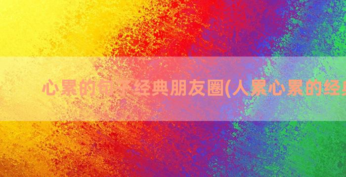 心累的句子经典朋友圈(人累心累的经典句子)