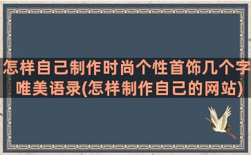 怎样自己制作时尚个性首饰几个字唯美语录(怎样制作自己的网站)