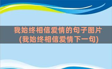 我始终相信爱情的句子图片(我始终相信爱情下一句)