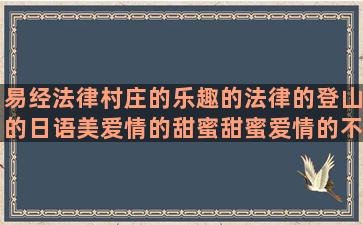 易经法律村庄的乐趣的法律的登山的日语美爱情的甜蜜甜蜜爱情的不爱我的爱情甜蜜的孩子开心的道德经抖音表白身体健康关于时光的唯美形容工作辛苦的玫瑰花的比喻的句子有哪些