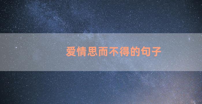 爱情思而不得的句子