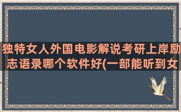 独特女人外国电影解说考研上岸励志语录哪个软件好(一部能听到女人说话的外国电影)