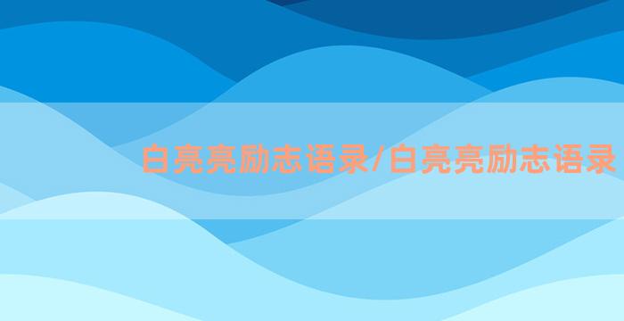 白亮亮励志语录/白亮亮励志语录