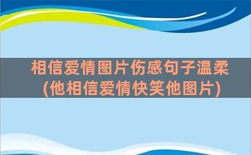 相信爱情图片伤感句子温柔(他相信爱情快笑他图片)