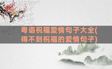 粤语祝福爱情句子大全(得不到祝福的爱情句子)