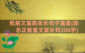 轮船文案励志长句子温柔(励志正能量文案长句200字)